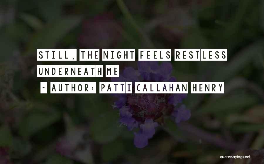 Patti Callahan Henry Quotes: Still, The Night Feels Restless Underneath Me