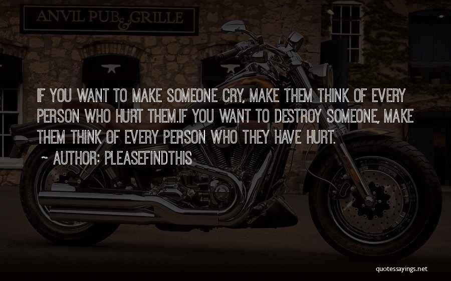 Pleasefindthis Quotes: If You Want To Make Someone Cry, Make Them Think Of Every Person Who Hurt Them.if You Want To Destroy