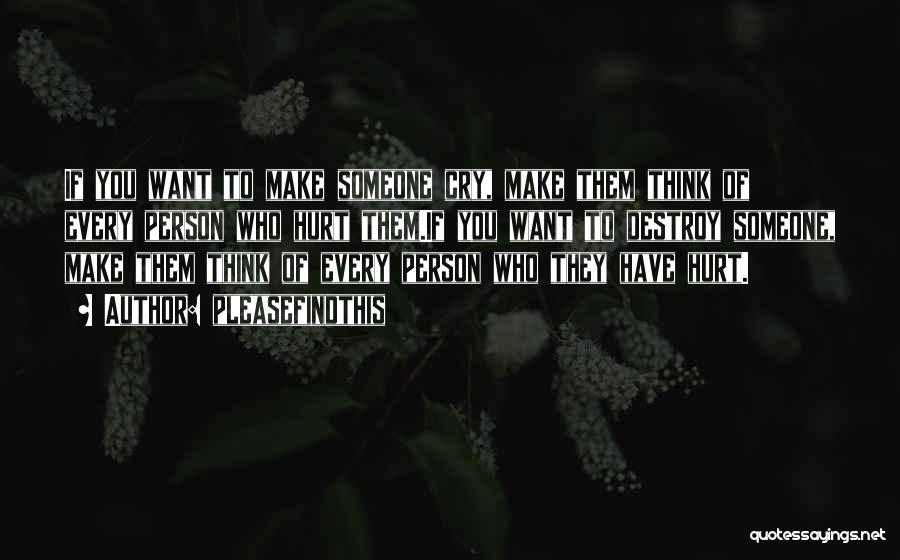 Pleasefindthis Quotes: If You Want To Make Someone Cry, Make Them Think Of Every Person Who Hurt Them.if You Want To Destroy