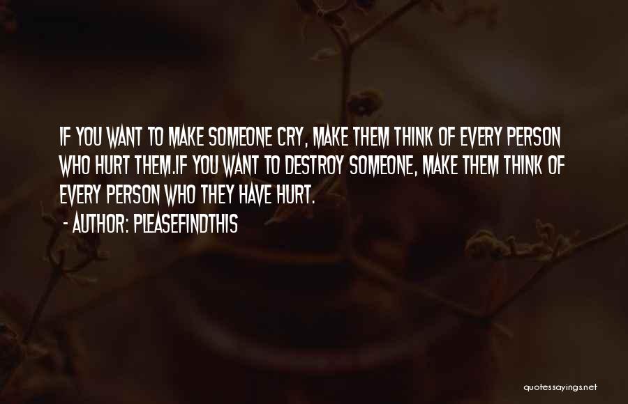 Pleasefindthis Quotes: If You Want To Make Someone Cry, Make Them Think Of Every Person Who Hurt Them.if You Want To Destroy