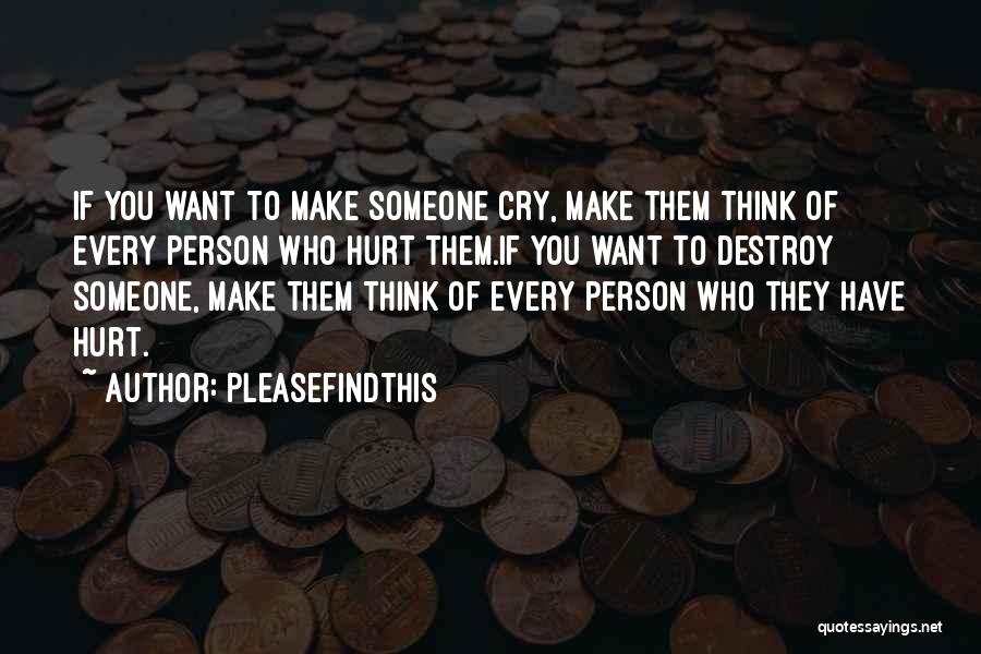 Pleasefindthis Quotes: If You Want To Make Someone Cry, Make Them Think Of Every Person Who Hurt Them.if You Want To Destroy