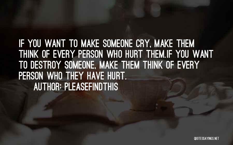 Pleasefindthis Quotes: If You Want To Make Someone Cry, Make Them Think Of Every Person Who Hurt Them.if You Want To Destroy