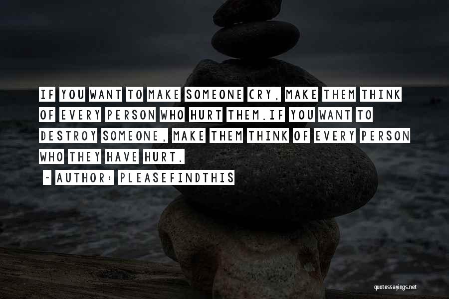 Pleasefindthis Quotes: If You Want To Make Someone Cry, Make Them Think Of Every Person Who Hurt Them.if You Want To Destroy