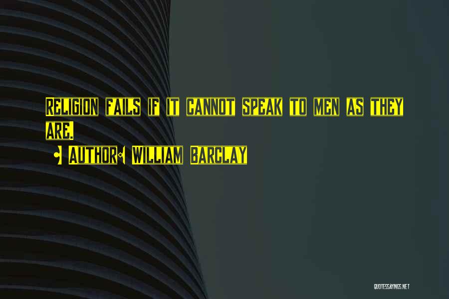 William Barclay Quotes: Religion Fails If It Cannot Speak To Men As They Are.
