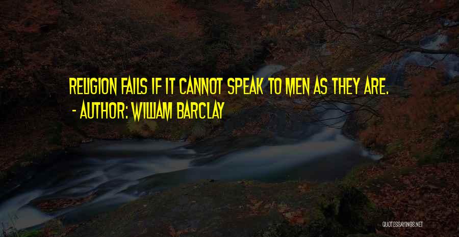 William Barclay Quotes: Religion Fails If It Cannot Speak To Men As They Are.