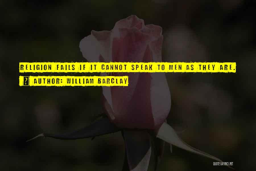 William Barclay Quotes: Religion Fails If It Cannot Speak To Men As They Are.