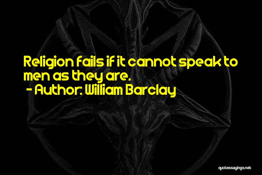 William Barclay Quotes: Religion Fails If It Cannot Speak To Men As They Are.