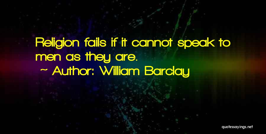 William Barclay Quotes: Religion Fails If It Cannot Speak To Men As They Are.