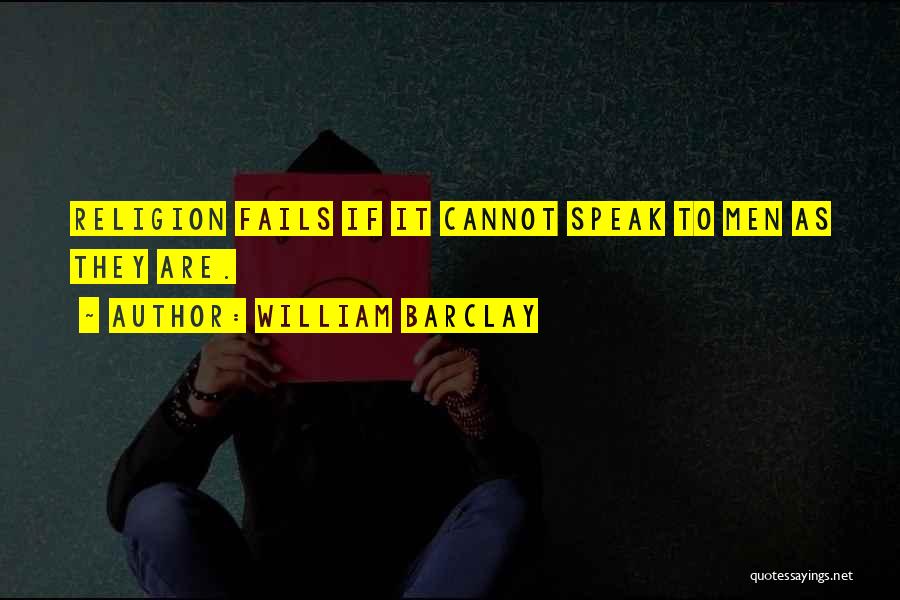 William Barclay Quotes: Religion Fails If It Cannot Speak To Men As They Are.