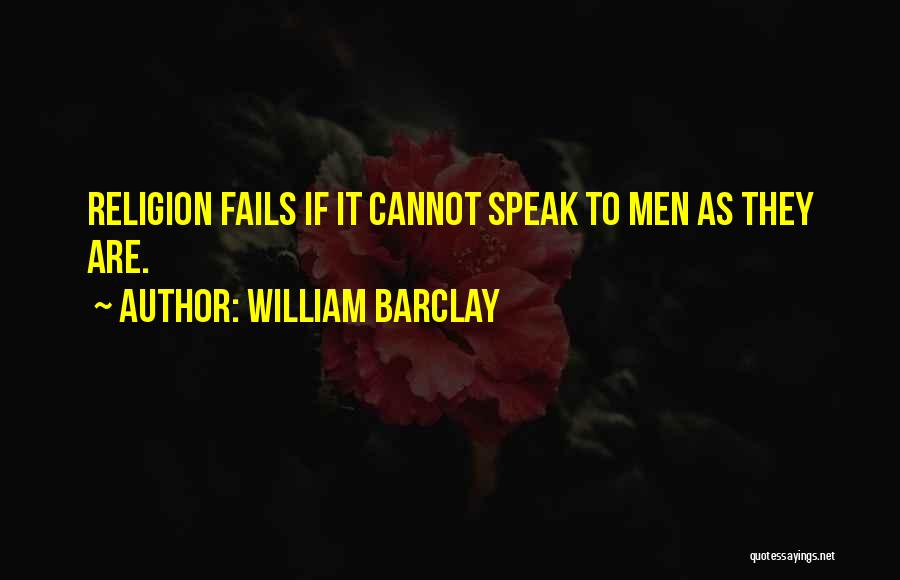 William Barclay Quotes: Religion Fails If It Cannot Speak To Men As They Are.