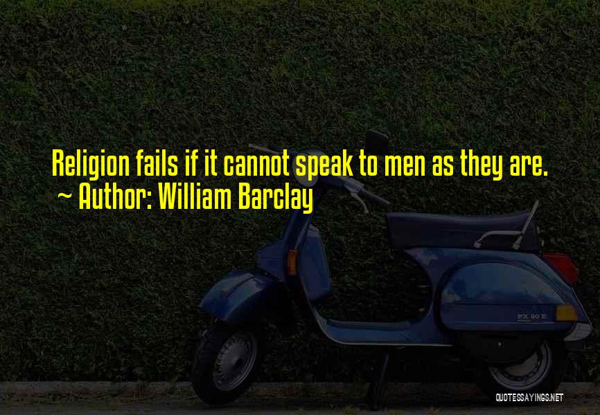 William Barclay Quotes: Religion Fails If It Cannot Speak To Men As They Are.