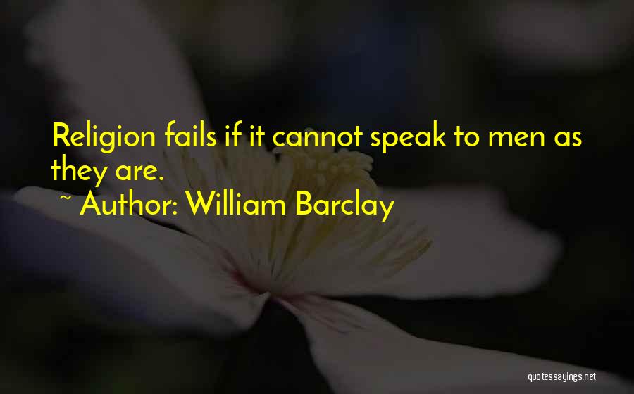 William Barclay Quotes: Religion Fails If It Cannot Speak To Men As They Are.