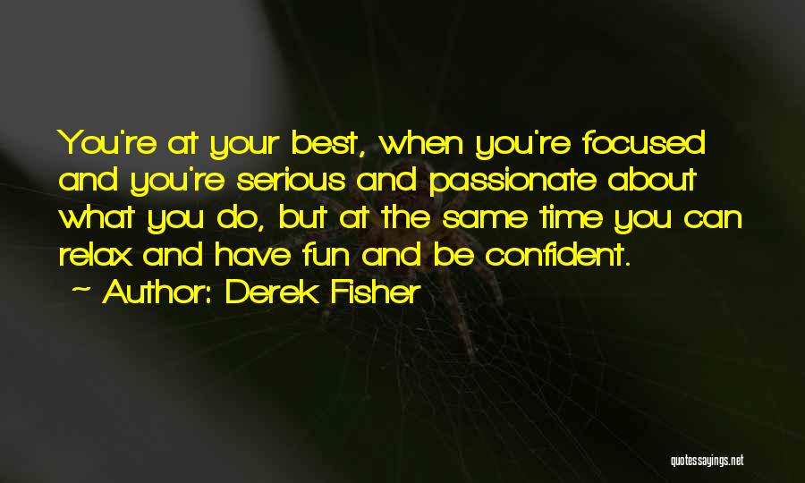 Derek Fisher Quotes: You're At Your Best, When You're Focused And You're Serious And Passionate About What You Do, But At The Same