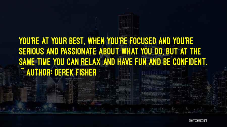 Derek Fisher Quotes: You're At Your Best, When You're Focused And You're Serious And Passionate About What You Do, But At The Same
