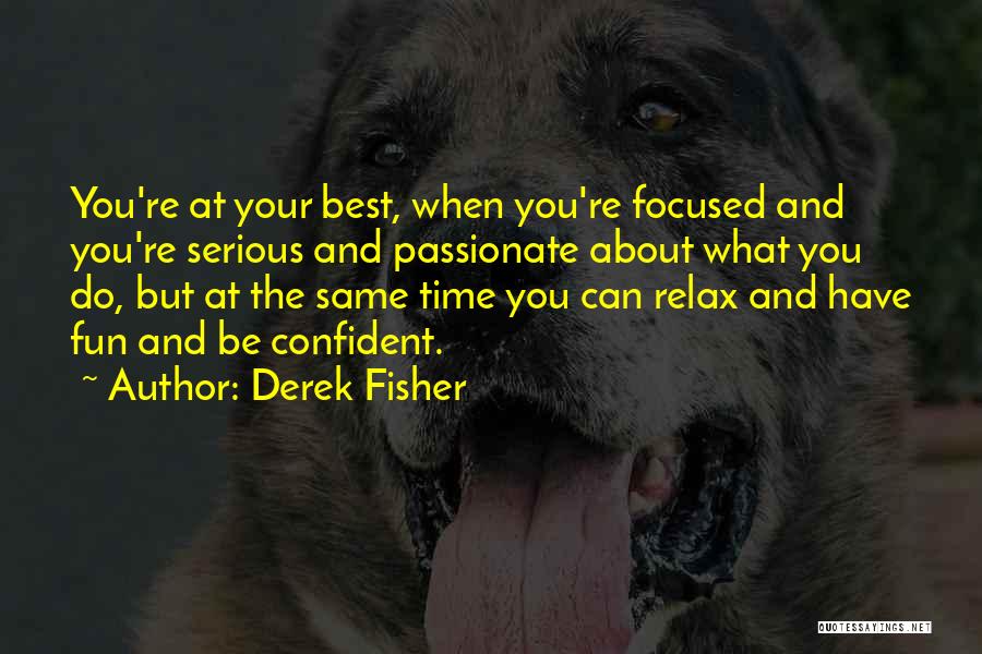 Derek Fisher Quotes: You're At Your Best, When You're Focused And You're Serious And Passionate About What You Do, But At The Same