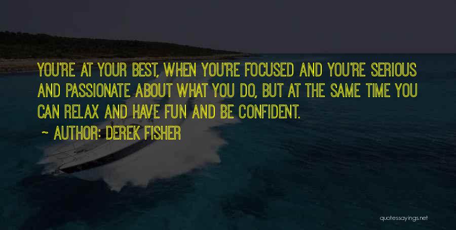Derek Fisher Quotes: You're At Your Best, When You're Focused And You're Serious And Passionate About What You Do, But At The Same