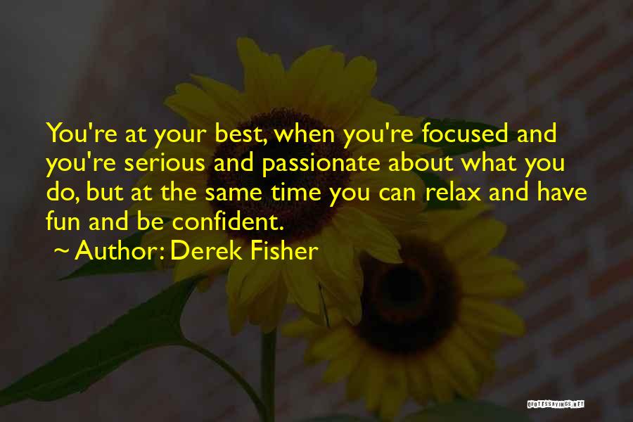 Derek Fisher Quotes: You're At Your Best, When You're Focused And You're Serious And Passionate About What You Do, But At The Same