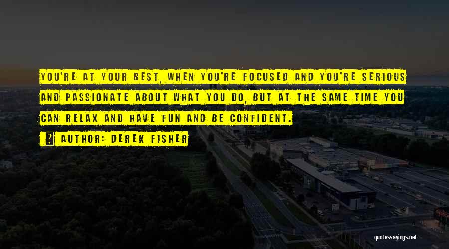 Derek Fisher Quotes: You're At Your Best, When You're Focused And You're Serious And Passionate About What You Do, But At The Same