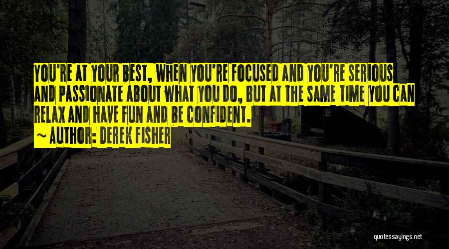 Derek Fisher Quotes: You're At Your Best, When You're Focused And You're Serious And Passionate About What You Do, But At The Same