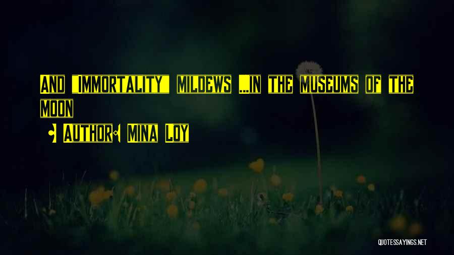 Mina Loy Quotes: And Immortality Mildews ...in The Museums Of The Moon