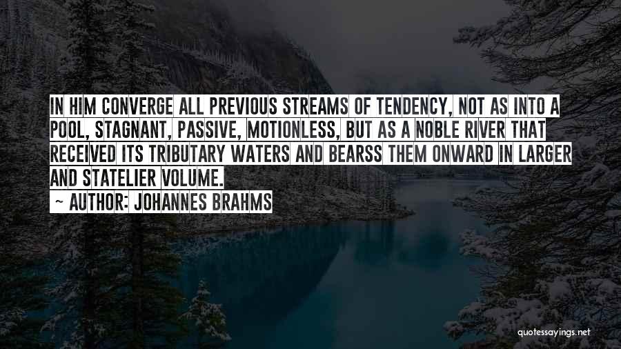 Johannes Brahms Quotes: In Him Converge All Previous Streams Of Tendency, Not As Into A Pool, Stagnant, Passive, Motionless, But As A Noble