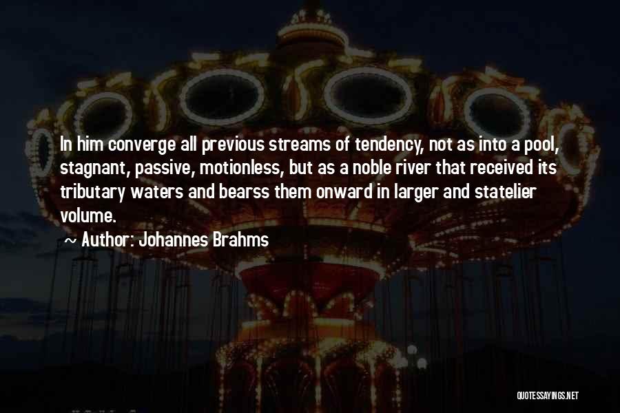 Johannes Brahms Quotes: In Him Converge All Previous Streams Of Tendency, Not As Into A Pool, Stagnant, Passive, Motionless, But As A Noble