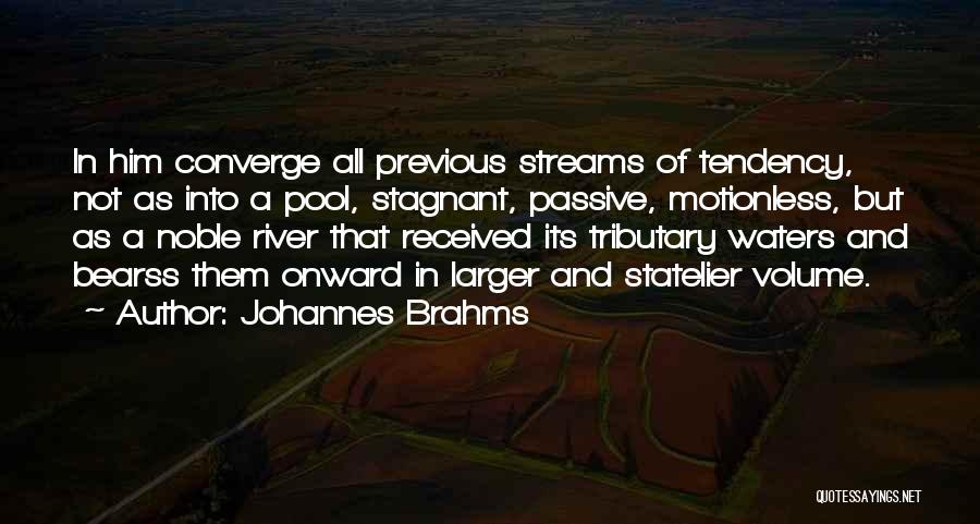 Johannes Brahms Quotes: In Him Converge All Previous Streams Of Tendency, Not As Into A Pool, Stagnant, Passive, Motionless, But As A Noble