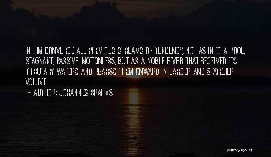 Johannes Brahms Quotes: In Him Converge All Previous Streams Of Tendency, Not As Into A Pool, Stagnant, Passive, Motionless, But As A Noble
