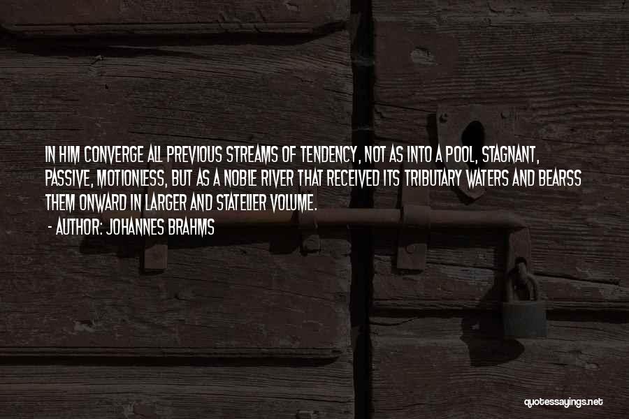 Johannes Brahms Quotes: In Him Converge All Previous Streams Of Tendency, Not As Into A Pool, Stagnant, Passive, Motionless, But As A Noble