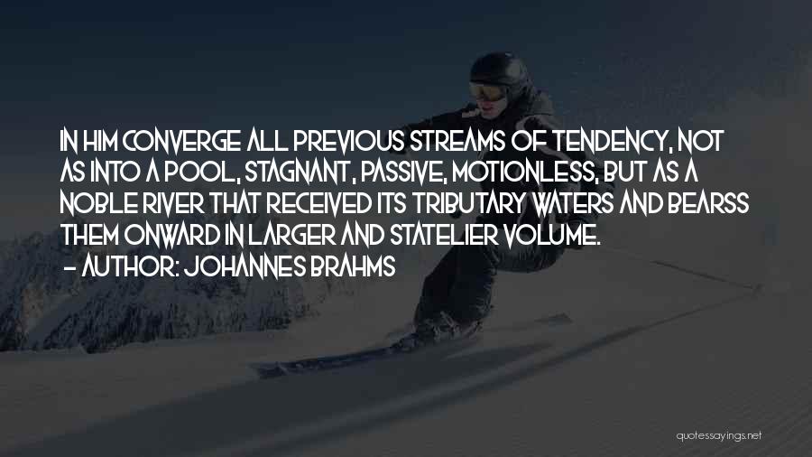 Johannes Brahms Quotes: In Him Converge All Previous Streams Of Tendency, Not As Into A Pool, Stagnant, Passive, Motionless, But As A Noble