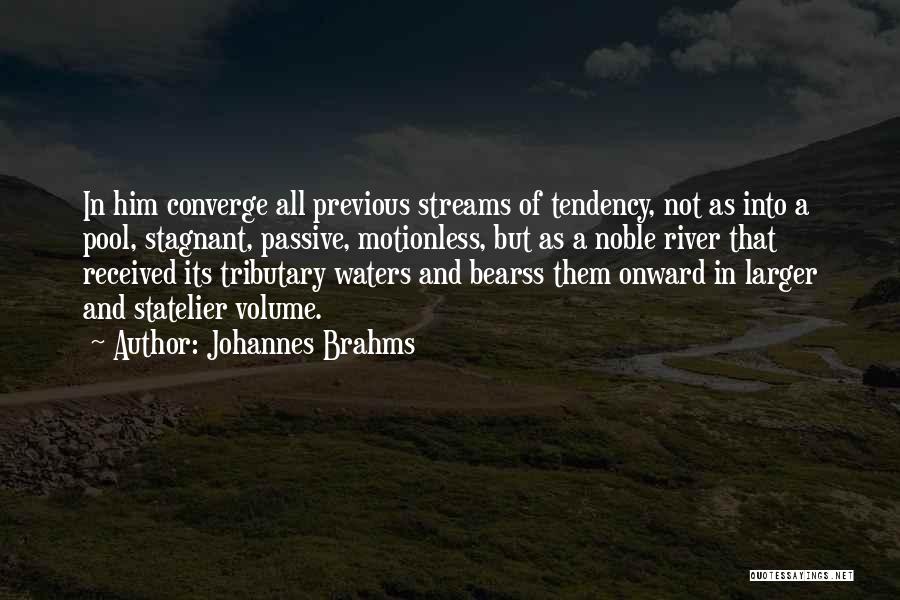 Johannes Brahms Quotes: In Him Converge All Previous Streams Of Tendency, Not As Into A Pool, Stagnant, Passive, Motionless, But As A Noble