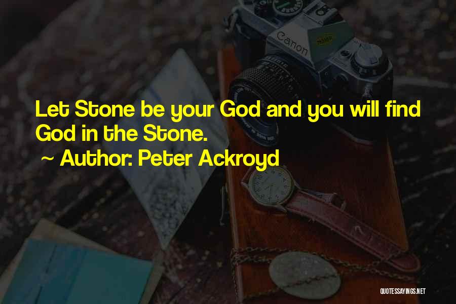 Peter Ackroyd Quotes: Let Stone Be Your God And You Will Find God In The Stone.