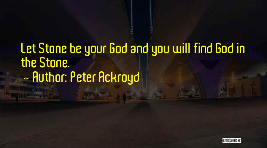 Peter Ackroyd Quotes: Let Stone Be Your God And You Will Find God In The Stone.