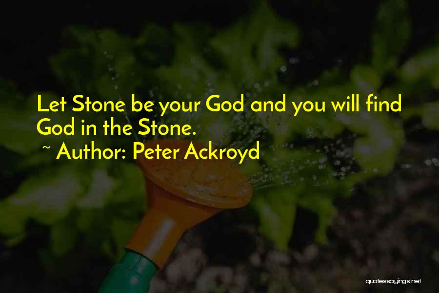 Peter Ackroyd Quotes: Let Stone Be Your God And You Will Find God In The Stone.