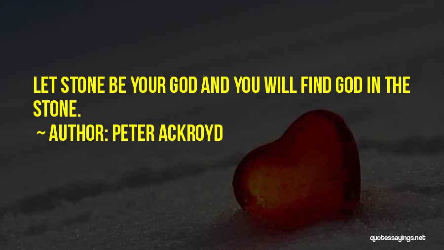 Peter Ackroyd Quotes: Let Stone Be Your God And You Will Find God In The Stone.