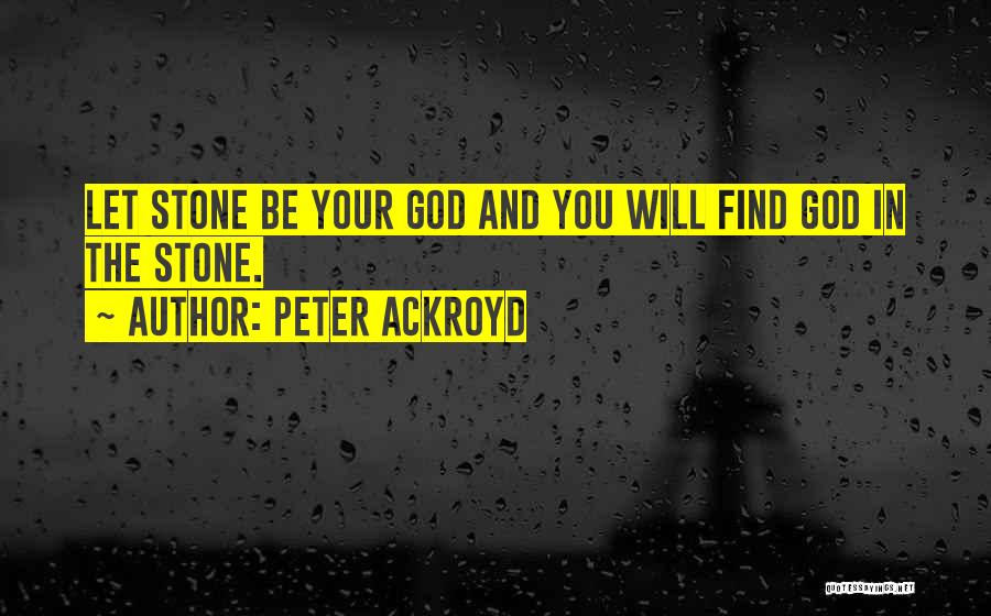 Peter Ackroyd Quotes: Let Stone Be Your God And You Will Find God In The Stone.
