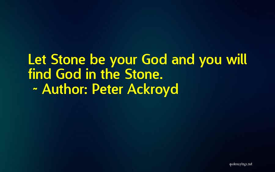Peter Ackroyd Quotes: Let Stone Be Your God And You Will Find God In The Stone.