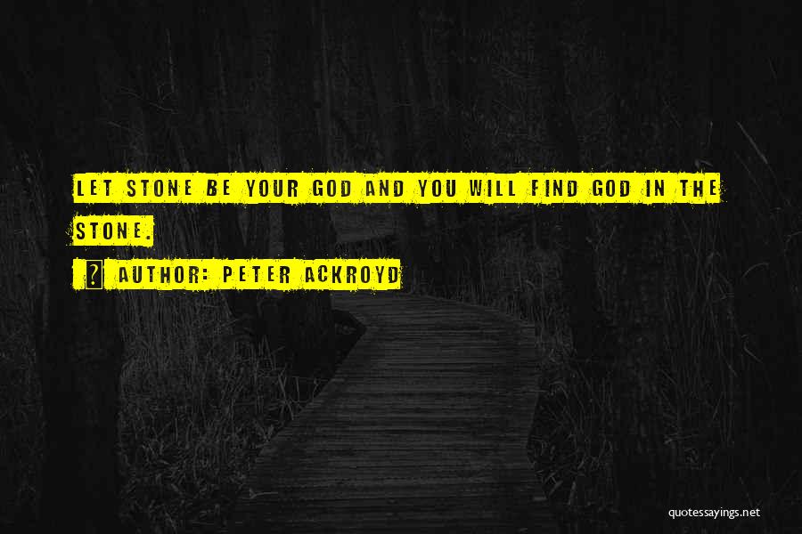 Peter Ackroyd Quotes: Let Stone Be Your God And You Will Find God In The Stone.