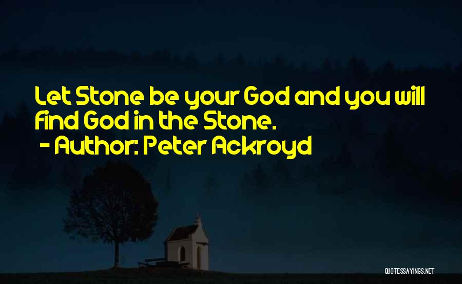 Peter Ackroyd Quotes: Let Stone Be Your God And You Will Find God In The Stone.