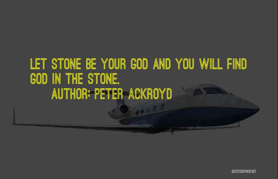 Peter Ackroyd Quotes: Let Stone Be Your God And You Will Find God In The Stone.
