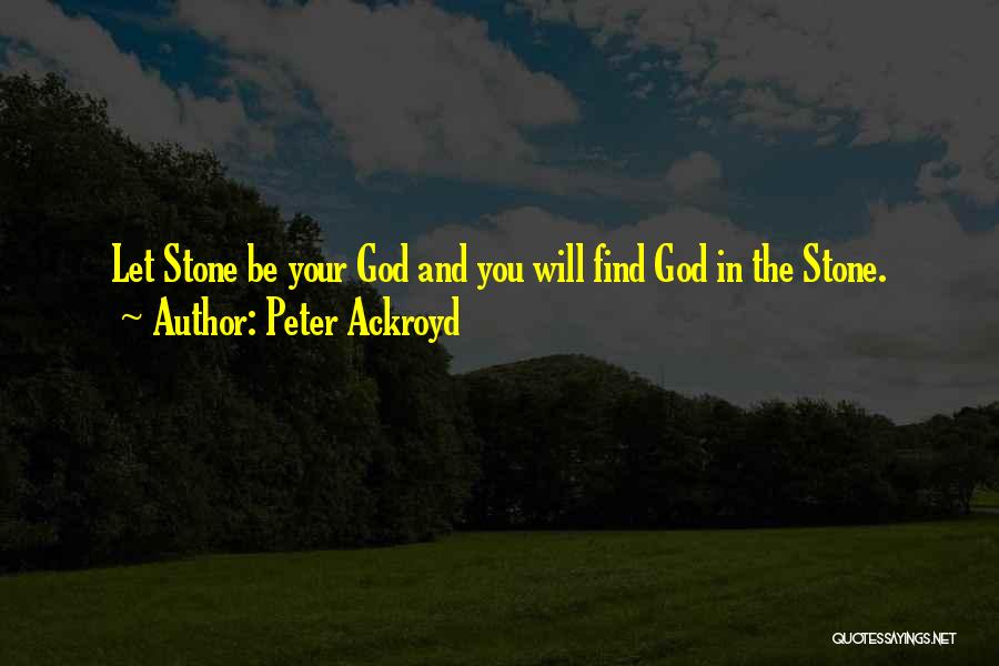 Peter Ackroyd Quotes: Let Stone Be Your God And You Will Find God In The Stone.