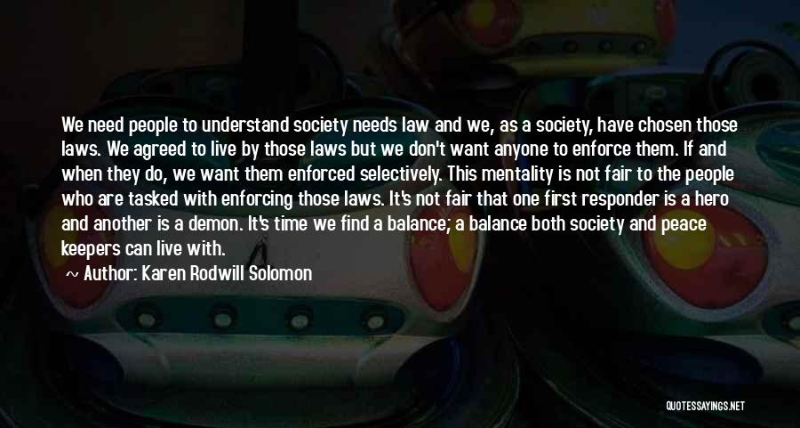 Karen Rodwill Solomon Quotes: We Need People To Understand Society Needs Law And We, As A Society, Have Chosen Those Laws. We Agreed To