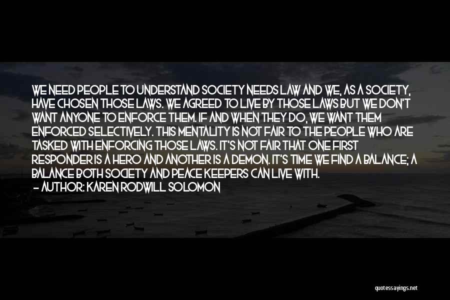 Karen Rodwill Solomon Quotes: We Need People To Understand Society Needs Law And We, As A Society, Have Chosen Those Laws. We Agreed To