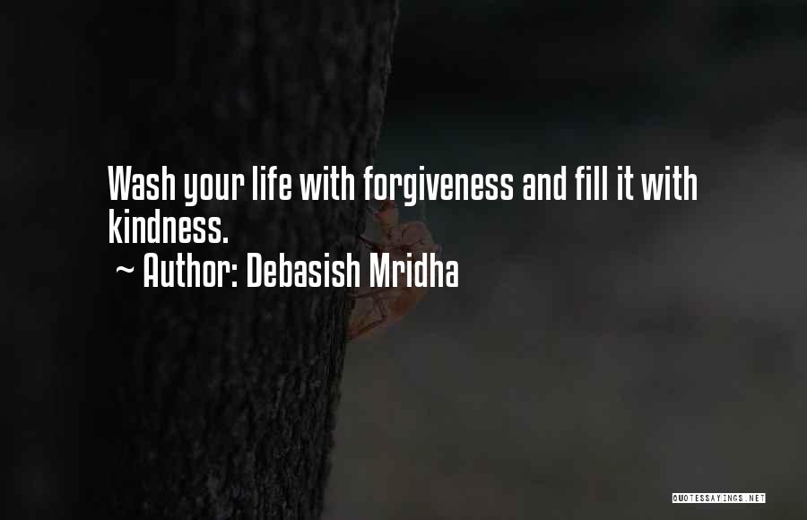Debasish Mridha Quotes: Wash Your Life With Forgiveness And Fill It With Kindness.