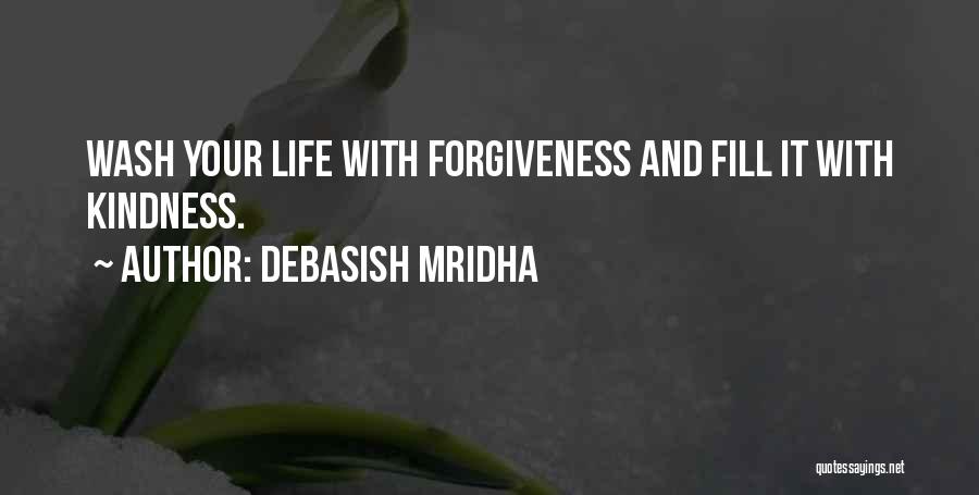 Debasish Mridha Quotes: Wash Your Life With Forgiveness And Fill It With Kindness.