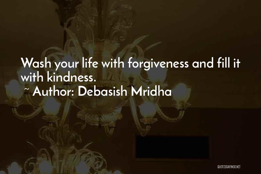 Debasish Mridha Quotes: Wash Your Life With Forgiveness And Fill It With Kindness.