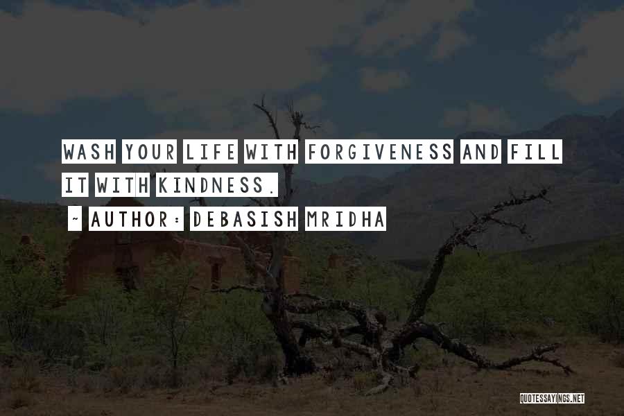 Debasish Mridha Quotes: Wash Your Life With Forgiveness And Fill It With Kindness.