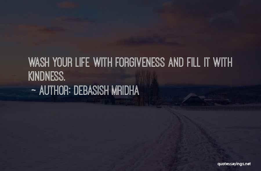 Debasish Mridha Quotes: Wash Your Life With Forgiveness And Fill It With Kindness.
