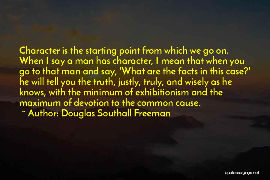 Douglas Southall Freeman Quotes: Character Is The Starting Point From Which We Go On. When I Say A Man Has Character, I Mean That