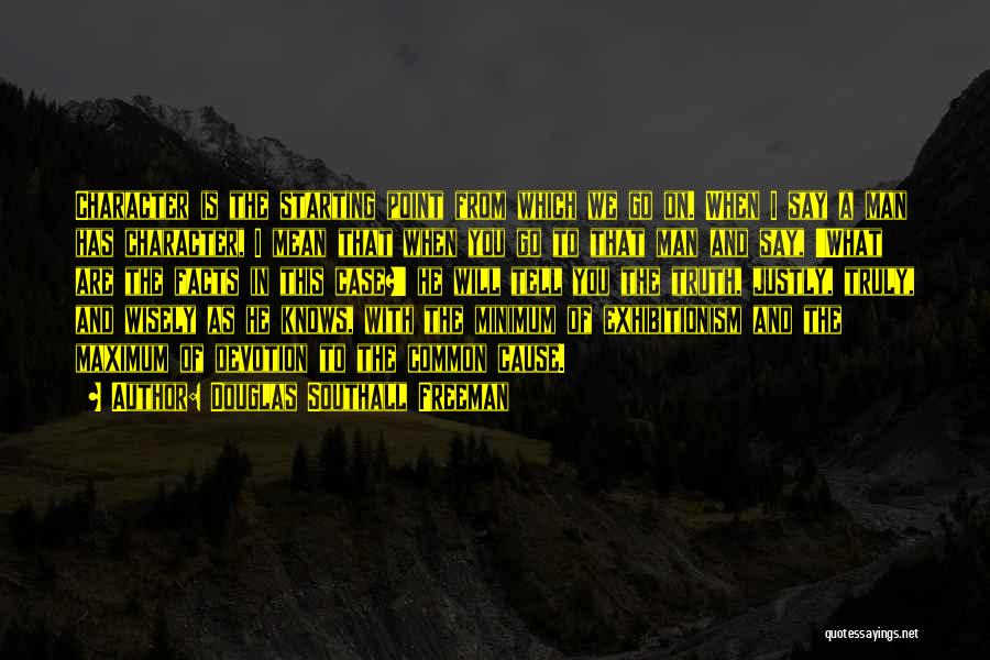 Douglas Southall Freeman Quotes: Character Is The Starting Point From Which We Go On. When I Say A Man Has Character, I Mean That